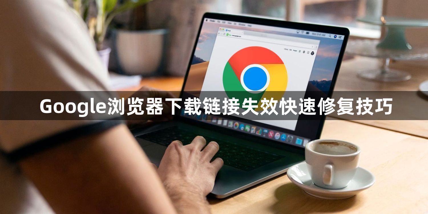 Google浏览器下载链接失效快速修复技巧1