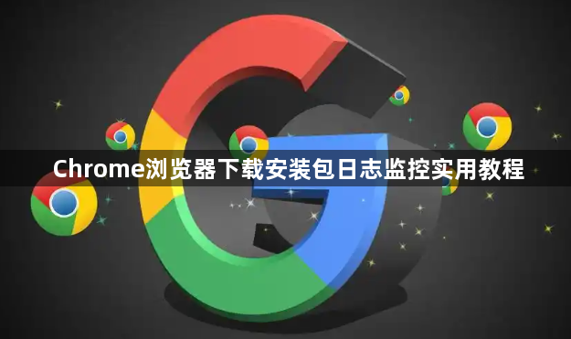 Chrome浏览器下载安装包日志监控实用教程1