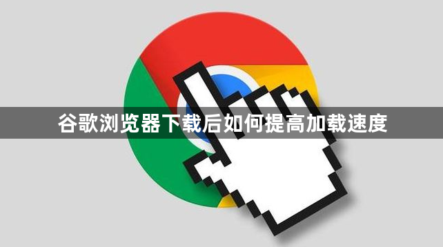 谷歌浏览器下载后如何提高加载速度1