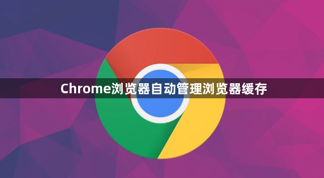 Chrome浏览器自动管理浏览器缓存1