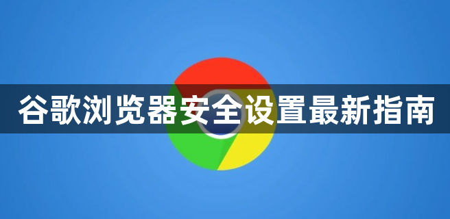 谷歌浏览器安全设置最新指南1