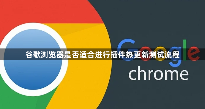 谷歌浏览器是否适合进行插件热更新测试流程1