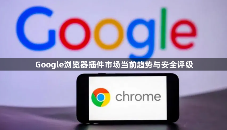 Google浏览器插件市场当前趋势与安全评级1