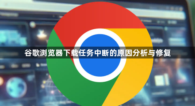 谷歌浏览器下载任务中断的原因分析与修复1