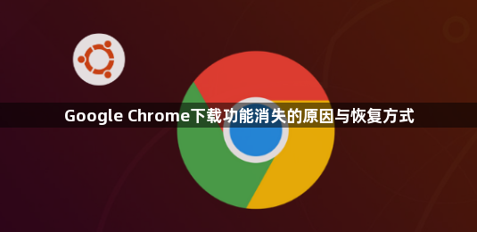 Google Chrome下载功能消失的原因与恢复方式1