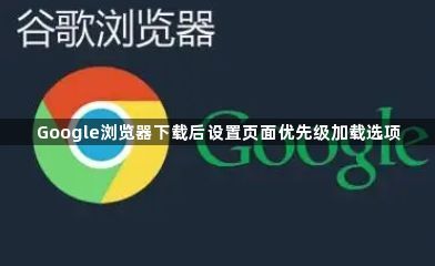 Google浏览器下载后设置页面优先级加载选项1
