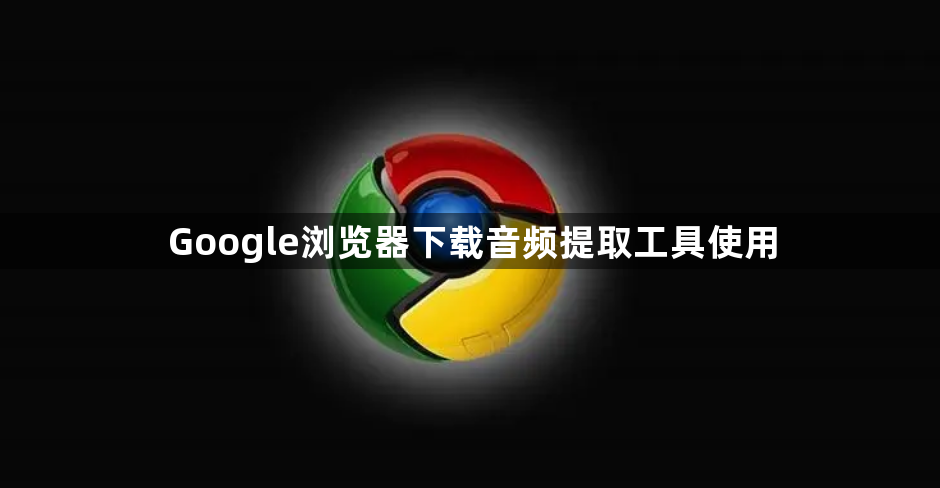 Google浏览器下载音频提取工具使用1