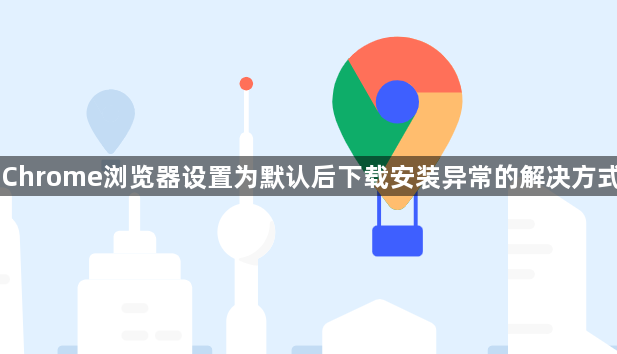 Chrome浏览器设置为默认后下载安装异常的解决方式1