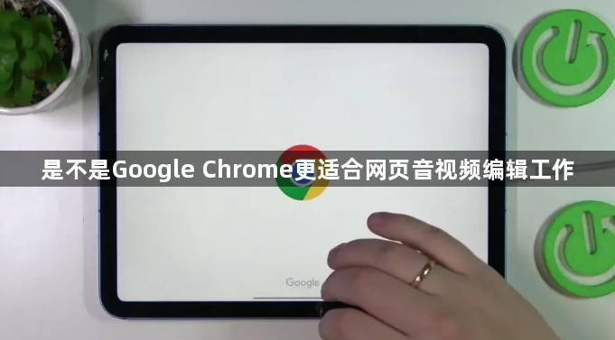 是不是Google Chrome更适合网页音视频编辑工作1