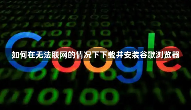 如何在无法联网的情况下下载并安装谷歌浏览器1