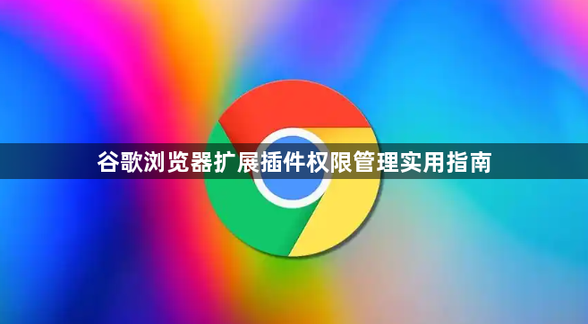 谷歌浏览器扩展插件权限管理实用指南1