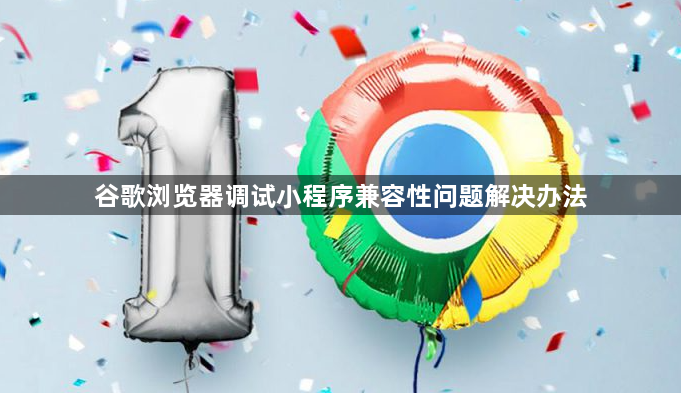 谷歌浏览器调试小程序兼容性问题解决办法1