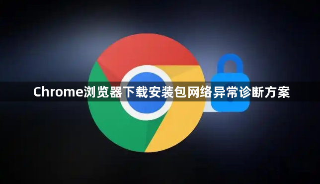 Chrome浏览器下载安装包网络异常诊断方案1