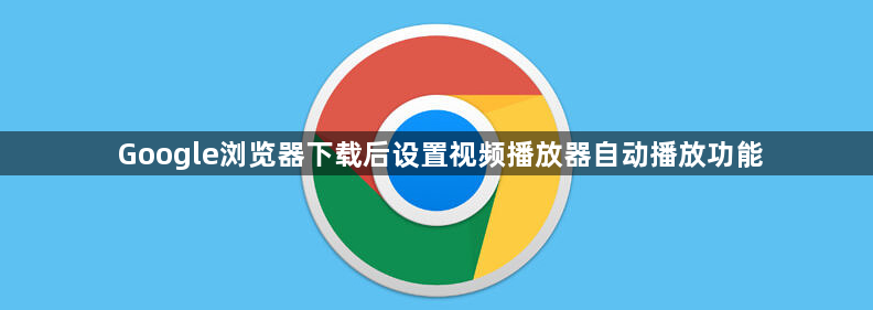 Google浏览器下载后设置视频播放器自动播放功能1