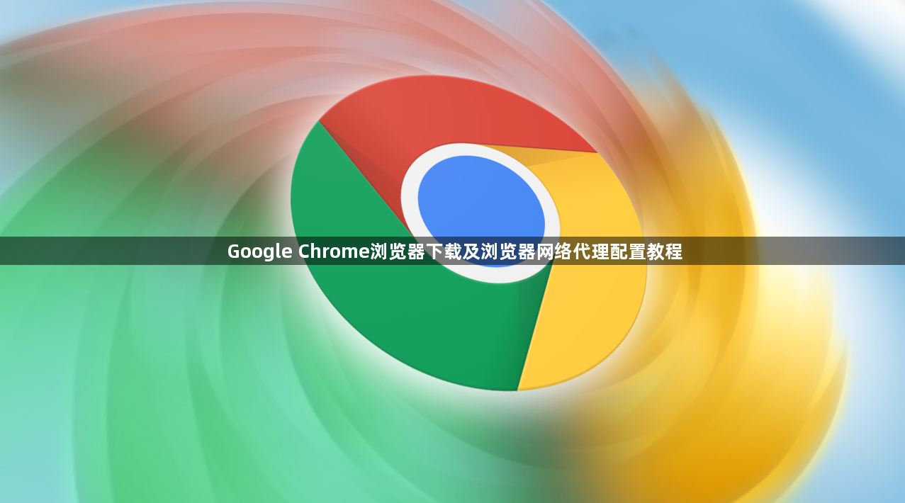 Google Chrome浏览器下载及浏览器网络代理配置教程1