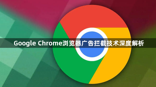 Google Chrome浏览器广告拦截技术深度解析1