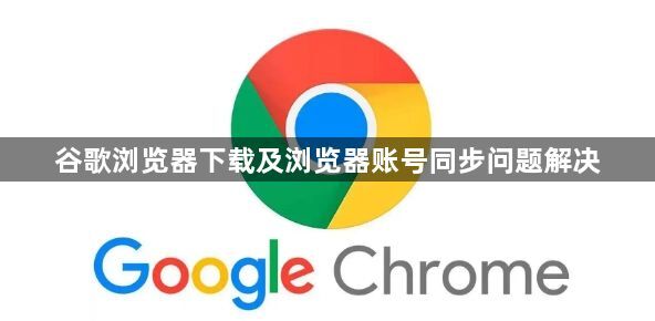 谷歌浏览器下载及浏览器账号同步问题解决1