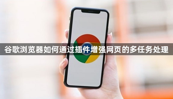 谷歌浏览器如何通过插件增强网页的多任务处理1