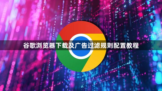 谷歌浏览器下载及广告过滤规则配置教程1