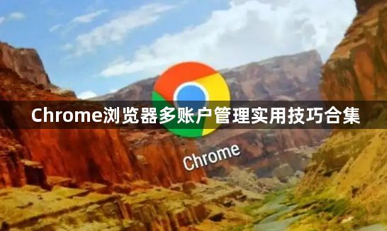 Chrome浏览器多账户管理实用技巧合集1