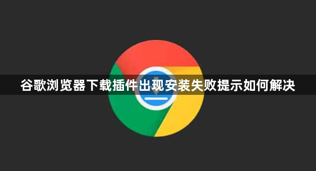 谷歌浏览器下载插件出现安装失败提示如何解决1