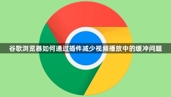 谷歌浏览器如何通过插件减少视频播放中的缓冲问题1