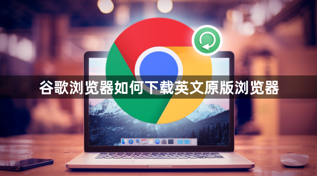 谷歌浏览器如何下载英文原版浏览器1