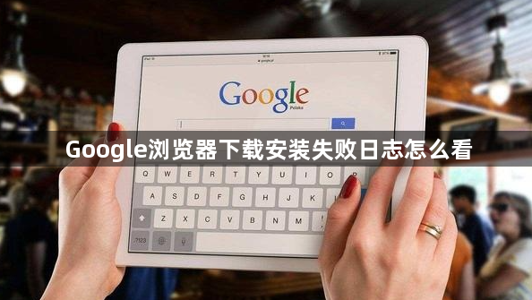Google浏览器下载安装失败日志怎么看1