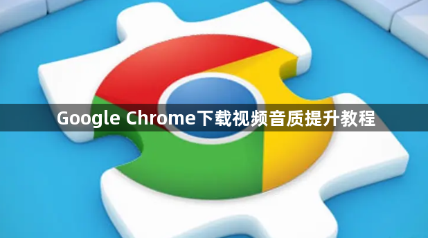 Google Chrome下载视频音质提升教程1