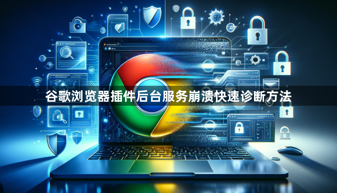 谷歌浏览器插件后台服务崩溃快速诊断方法1