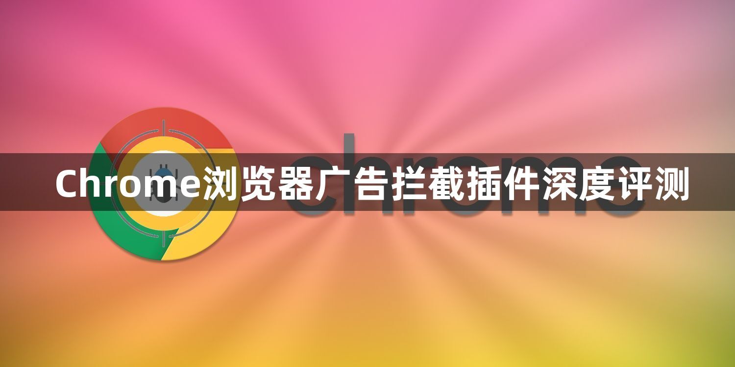 Chrome浏览器广告拦截插件深度评测1