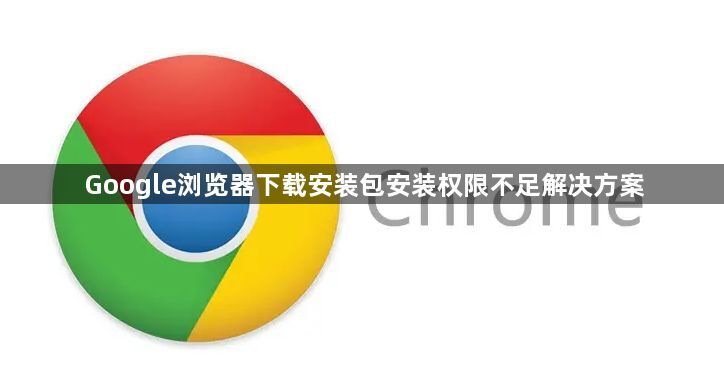 Google浏览器下载安装包安装权限不足解决方案1