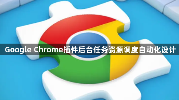 Google Chrome插件后台任务资源调度自动化设计1