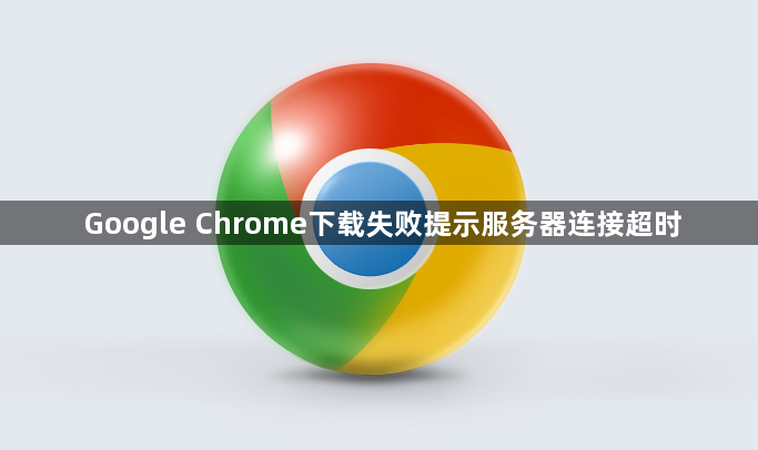 Google Chrome下载失败提示服务器连接超时1