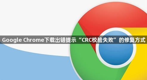 Google Chrome下载出错提示“CRC校验失败”的修复方式1