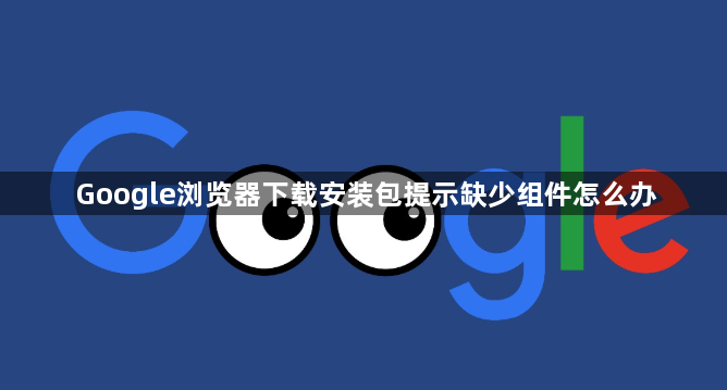 Google浏览器下载安装包提示缺少组件怎么办1
