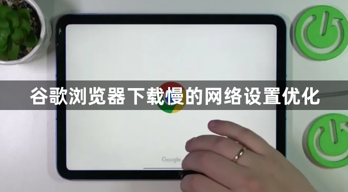 谷歌浏览器下载慢的网络设置优化1