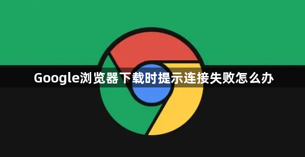Google浏览器下载时提示连接失败怎么办1