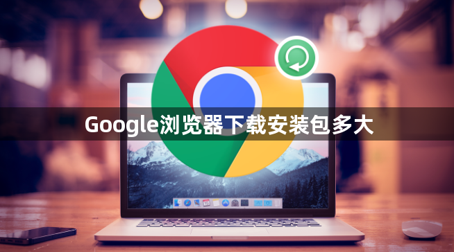 Google浏览器下载安装包多大1