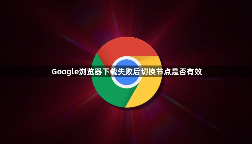 Google浏览器下载失败后切换节点是否有效1