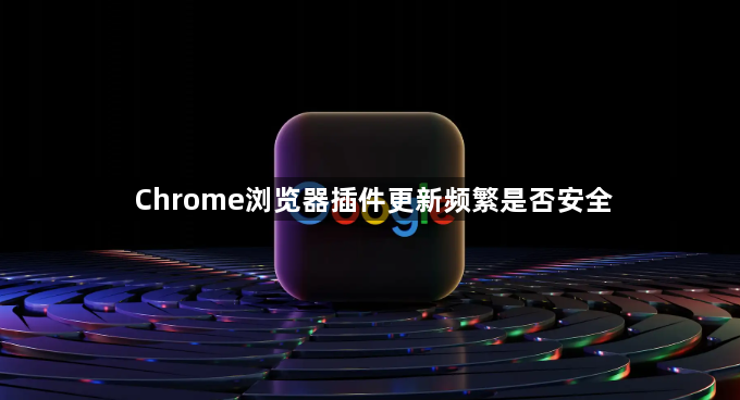 Chrome浏览器插件更新频繁是否安全1