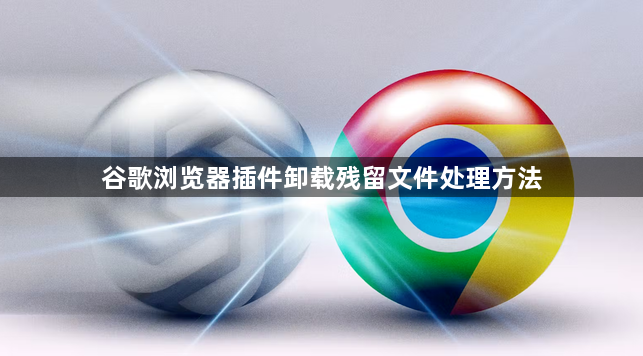 谷歌浏览器插件卸载残留文件处理方法1