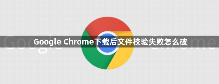 Google Chrome下载后文件校验失败怎么破1