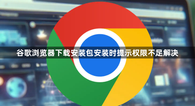 谷歌浏览器下载安装包安装时提示权限不足解决1
