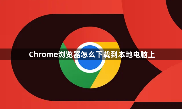 Chrome浏览器怎么下载到本地电脑上1