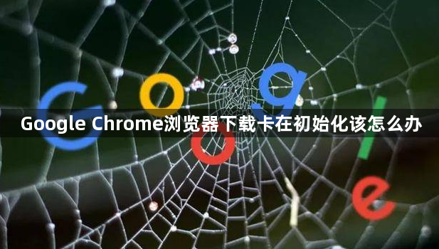 Google Chrome浏览器下载卡在初始化该怎么办1