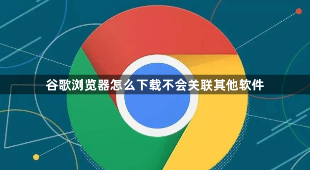 谷歌浏览器怎么下载不会关联其他软件1