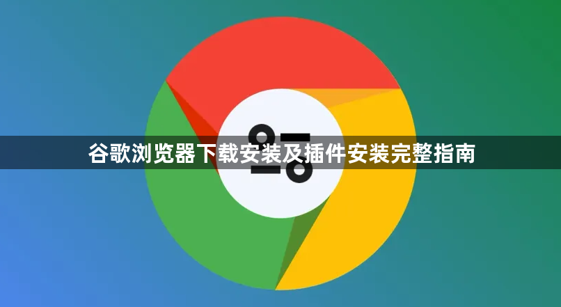 谷歌浏览器下载安装及插件安装完整指南1