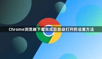 Chrome浏览器下载完成后自动打开的设置方法1
