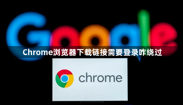 Chrome浏览器下载链接需要登录咋绕过1